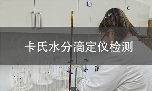 卡氏水分滴定仪检测,卡氏水分滴定仪检测机构,微量水分含量测定