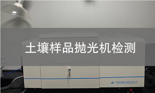 土壤样品抛光机检测,土壤样品抛光机检测机构,土壤样品抛光机检测报告,中析研究所检测中心