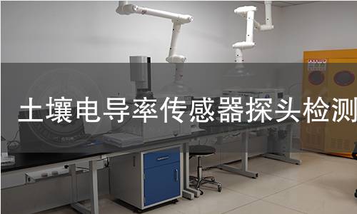 土壤电导率传感器探头检测,土壤电导率传感器探头检测机构,土壤电导率传感器探头检测报告,北京中科光析科学技术研究所检测中心