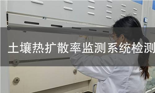 土壤热扩散率监测系统检测,土壤热扩散率监测系统检测机构,土壤热扩散率监测系统检测报告,北京中科光析科学技术研究所检测中心