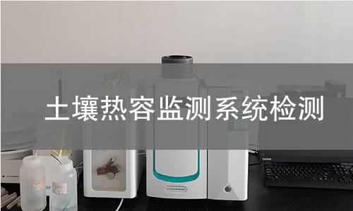 土壤热容监测系统检测,土壤热容监测系统检测机构,土壤热容监测系统检测报告,北京中科光析科学技术研究所检测中心