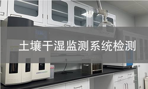 土壤干湿监测系统检测,土壤干湿监测系统检测机构,土壤干湿监测系统检测报告,北京中科光析科学技术研究所检测中心