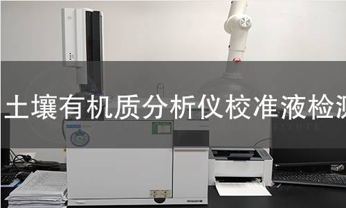 土壤有机质分析仪校准液检测,土壤有机质分析仪校准液检测机构,土壤有机质分析仪校准液检测报告,中析检测中心