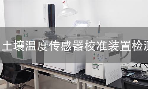 土壤温度传感器校准装置检测,土壤温度传感器校准装置检测机构,土壤温度传感器校准装置检测报告,北京中科光析科学技术研究所检测中心