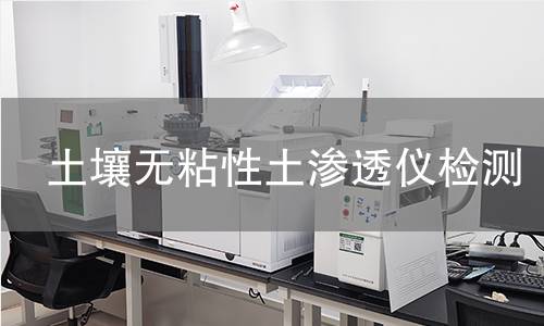 土壤无粘性土渗透仪检测,土壤无粘性土渗透仪检测机构,土壤无粘性土渗透仪检测报告,中析研究所检测中心