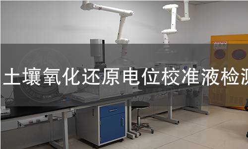 土壤氧化还原电位校准液检测,土壤氧化还原电位校准液检测机构,土壤氧化还原电位校准液检测报告,中析研究所检测中心