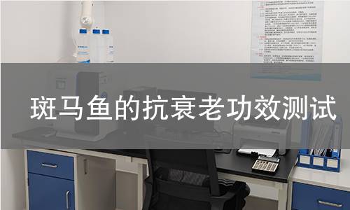 斑马鱼的抗衰老功效测试,斑马鱼的抗衰老功效测试机构,斑马鱼的抗衰老功效测试报告,中析研究所检测中心