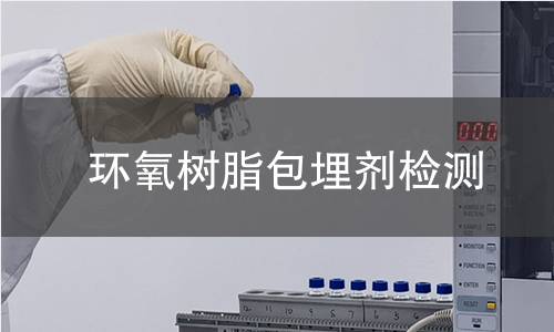 环氧树脂包埋剂检测,环氧树脂包埋剂检测机构,环氧树脂包埋剂检测报告,中析检测中心