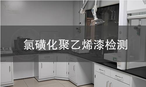 氯磺化聚乙烯漆检测,氯磺化聚乙烯漆检测机构,氯磺化聚乙烯漆检测报告,中析研究所检测中心