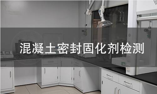 混凝土密封固化剂检测,混凝土密封固化剂检测机构,混凝土密封固化剂检测报告,中析研究所检测中心
