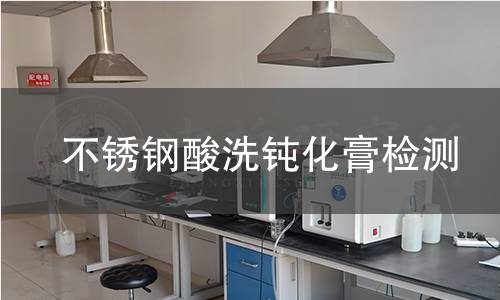 不锈钢酸洗钝化膏检测,不锈钢酸洗钝化膏检测机构,不锈钢酸洗钝化膏检测报告,中析检测中心