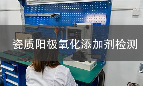 瓷质阳极氧化添加剂检测,瓷质阳极氧化添加剂检测机构,瓷质阳极氧化添加剂检测报告,中析研究所检测中心