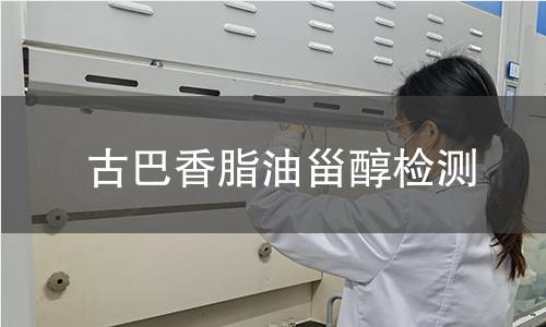 古巴香脂油甾醇检测 古巴香脂油甾醇检测