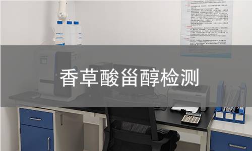 香草酸甾醇检测,香草酸甾醇检测机构,香草酸甾醇主要用途范围