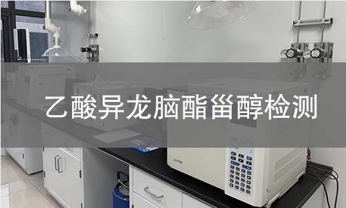 乙酸异龙脑酯甾醇检测,乙酸异龙脑酯甾醇检测机构,乙酸异龙脑酯甾醇主要用途