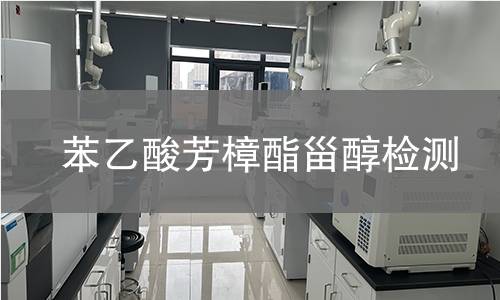 苯乙酸芳樟酯甾醇检测,苯乙酸芳樟酯甾醇检测机构,苯乙酸芳樟酯甾醇主要用途