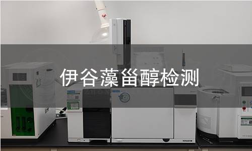 伊谷藻甾醇检测,伊谷藻甾醇检测机构,伊谷藻甾醇主要用途