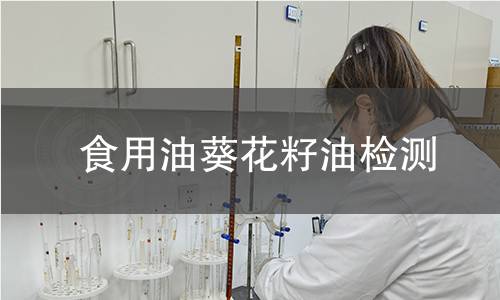 食用油葵花籽油检测,食用油葵花籽油检测机构,食用油葵花籽油检测概要