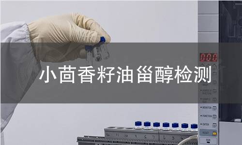 小茴香籽油甾醇检测,小茴香籽油甾醇检测机构,小茴香籽油甾醇主要用途