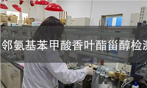 邻氨基苯甲酸香叶酯甾醇检测,邻氨基苯甲酸香叶酯甾醇检测机构,邻氨基苯甲酸香叶酯甾醇主要用途