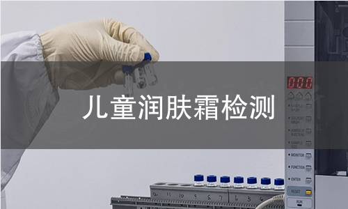 儿童润肤霜检测,儿童润肤霜检测机构,儿童润肤霜检测指标