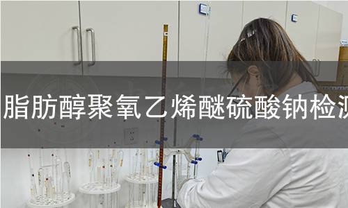 脂肪醇聚氧乙烯醚硫酸钠检测,脂肪醇聚氧乙烯醚硫酸钠检测机构,脂肪醇聚氧乙烯醚硫酸钠检测报告,北京中科光析科学技术研究所检测中心