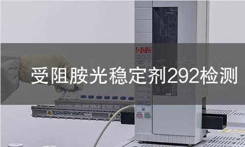 受阻胺光稳定剂292检测,受阻胺光稳定剂292检测机构,受阻胺光稳定剂292检测报告,中析研究所检测中心
