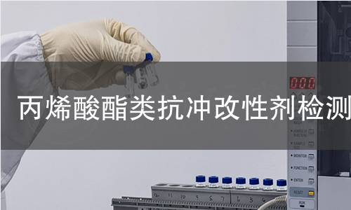 丙烯酸酯类抗冲改性剂检测,丙烯酸酯类抗冲改性剂检测机构,丙烯酸酯类抗冲改性剂检测报告,中析研究所检测中心