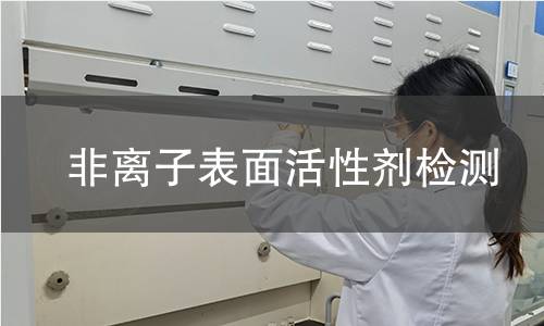 非离子表面活性剂检测,非离子表面活性剂检测机构,非离子表面活性剂用途范围