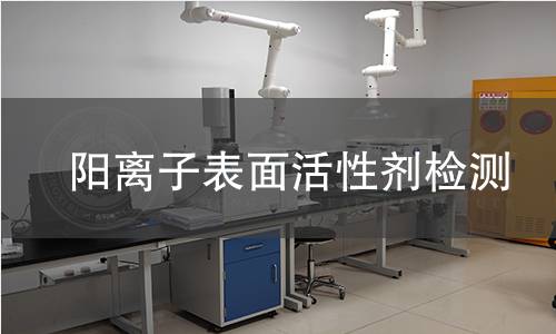 阳离子表面活性剂检测,阳离子表面活性剂检测机构,阳离子表面活性剂主要用途