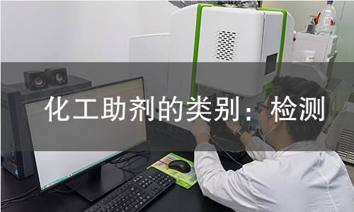 化工助剂的类别：检测,化工助剂的类别：检测机构,化工助剂的类别：检测报告,北京中科光析科学技术研究所检测中心