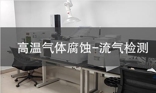 高温气体腐蚀-流气检测,高温气体腐蚀-流气检测机构,高温气体腐蚀-流气检测报告,中析研究所检测中心