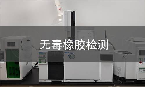 无毒橡胶检测,无毒橡胶检测机构,无毒橡胶检测报告,北京中科光析科学技术研究所检测中心