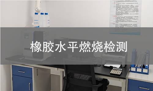 橡胶水平燃烧检测,橡胶水平燃烧检测机构,橡胶材料燃烧速度测定