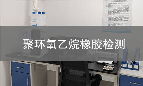 聚环氧乙烷橡胶检测,聚环氧乙烷橡胶检测机构,聚环氧乙烷橡胶检测报告,中析研究所检测中心