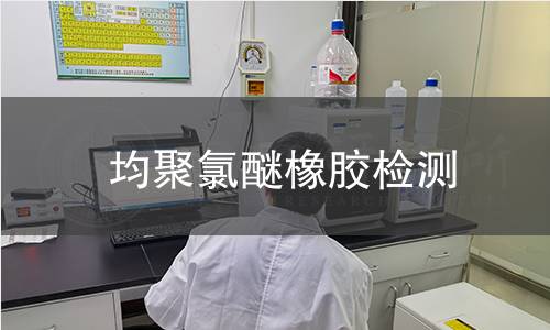 均聚氯醚橡胶检测,均聚氯醚橡胶检测机构,均聚氯醚橡胶检测报告,北京中科光析科学技术研究所检测中心
