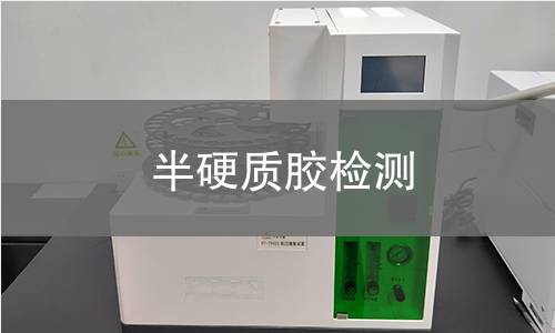 半硬质胶检测,半硬质胶检测机构,半硬质胶检测报告,北京中科光析科学技术研究所检测中心