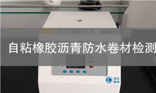 自粘橡胶沥青防水卷材检测,自粘橡胶沥青防水卷材检测机构,自粘橡胶沥青防水卷材检测报告,中析研究所检测中心