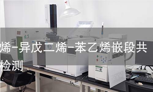 苯乙烯-异戊二烯-苯乙烯嵌段共聚物检测,苯乙烯-异戊二烯-苯乙烯嵌段共聚物检测机构,苯乙烯-异戊二烯-苯乙烯嵌段共聚物检测报告,中析检测中心