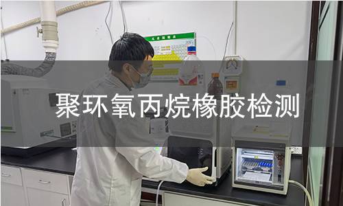 聚环氧丙烷橡胶检测,聚环氧丙烷橡胶检测机构,聚环氧丙烷橡胶检测报告,中析研究所检测中心