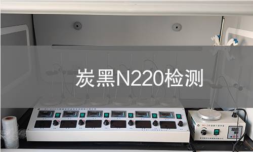 炭黑N220检测,炭黑N220检测机构,炭黑N220检测报告,中析检测中心
