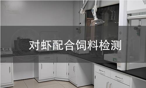 对虾配合饲料检测,对虾配合饲料检测机构,对虾配合饲料检测报告,北京中科光析科学技术研究所检测中心