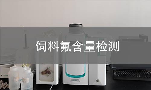 饲料氟含量检测 饲料氟含量检测