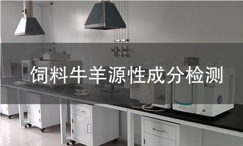 饲料牛羊源性成分检测,饲料牛羊源性成分检测机构,饲料中是否含有牛羊等反刍动物源性成分