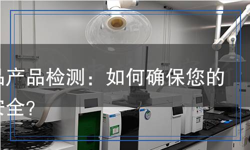 消费品产品检测,消费品产品检测报告