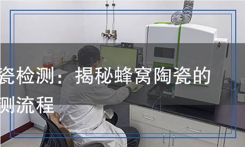 蜂窝陶瓷检测,蜂窝陶瓷检测报告
