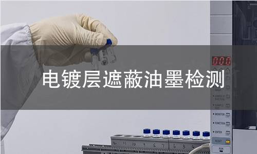 电镀层遮蔽油墨检测,电镀层遮蔽油墨检测机构,电镀层遮蔽油墨保护涂料检测
