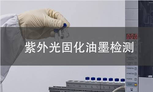 紫外光固化油墨检测,紫外光固化油墨检测机构,紫外光固化油墨检测报告,北京中科光析科学技术研究所检测中心