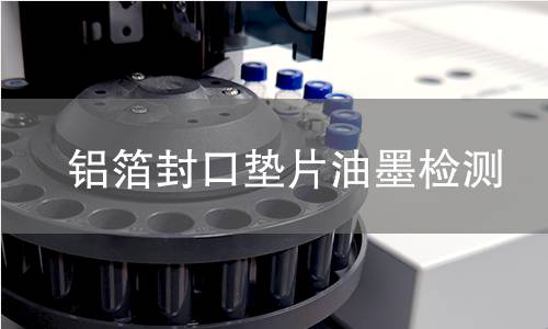 铝箔封口垫片油墨检测,铝箔封口垫片油墨检测机构,铝箔封口垫片油墨附着力检测