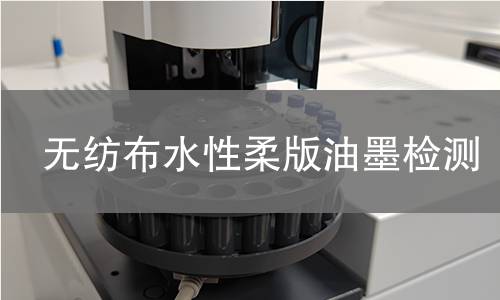 无纺布水性柔版油墨检测,无纺布水性柔版油墨检测机构,无纺布水性柔版油墨主要用途